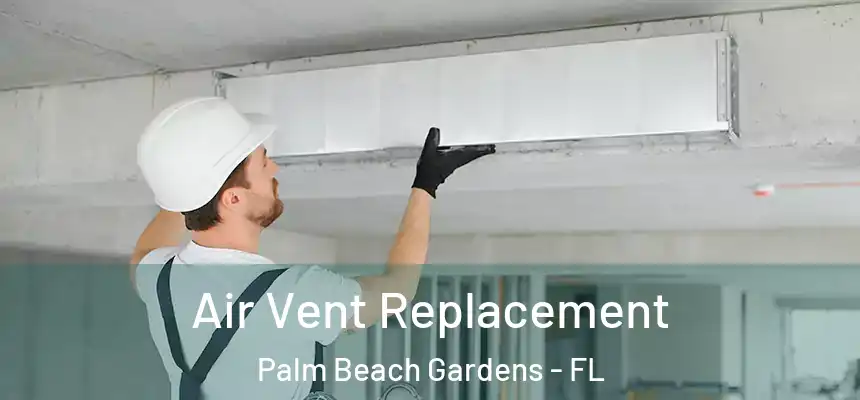 Air Vent Replacement Palm Beach Gardens - FL