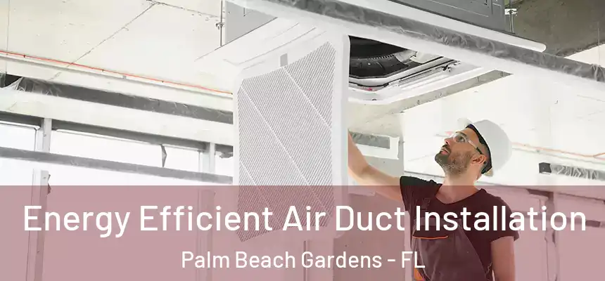  Energy Efficient Air Duct Installation Palm Beach Gardens - FL